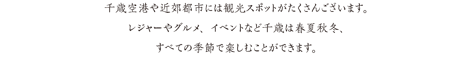 千歳や近郊都市には観光スポットがたくさんございます。レジャーやグルメ、イベントなど千歳は春夏秋冬、すべての季節で楽しむことができます。